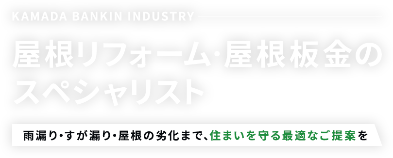 KAMADA BANKIN INDUSTRY 屋根リフォーム・屋根板金のスペシャリスト 雨漏り・すが漏り・屋根の劣化まで、住まいを守る最適なご提案を
